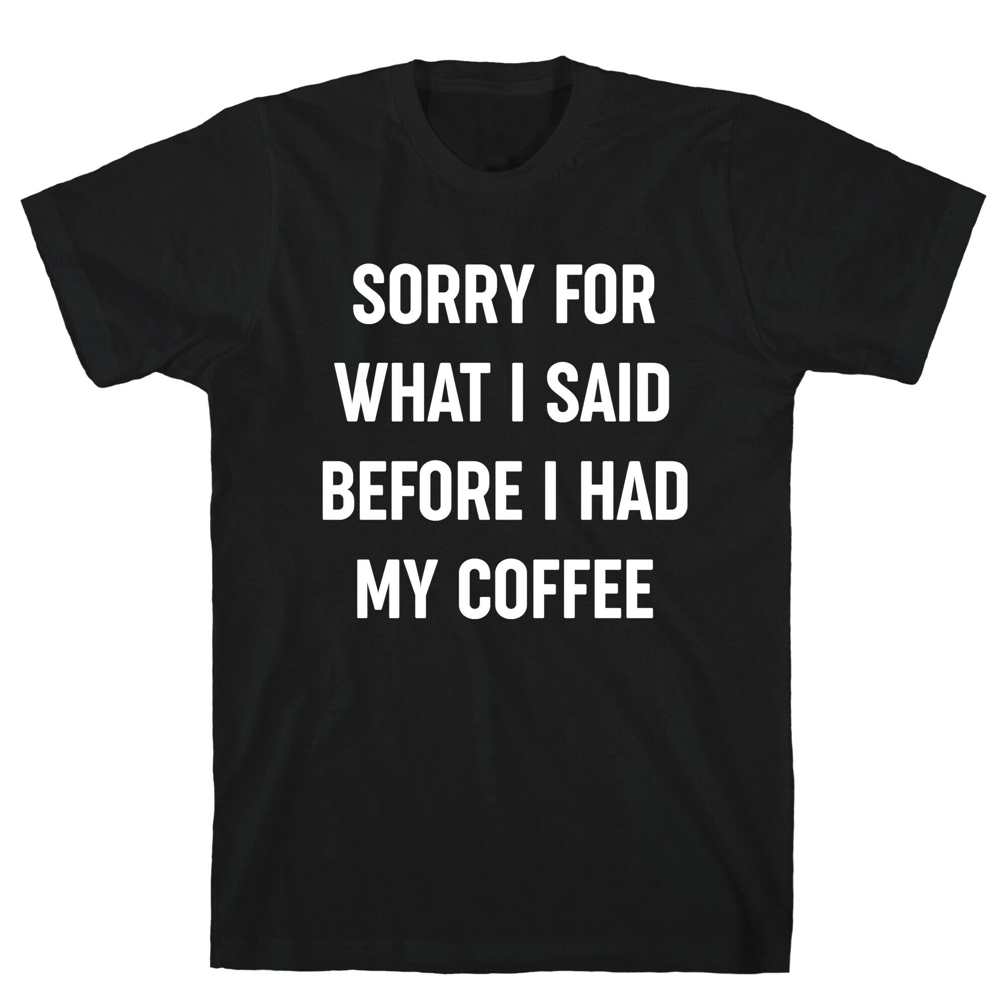 Sorry For What I Said Before I Had My Coffee T-Shirt